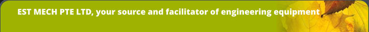 EST MECH PTE LTD, your source and facilitator of engineering equipment